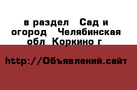  в раздел : Сад и огород . Челябинская обл.,Коркино г.